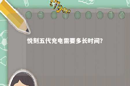 悦刻五代充电需要多长时间	？ 